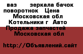 ваз 2110 зеркала бачок поворотнок › Цена ­ 200 - Московская обл., Котельники г. Авто » Продажа запчастей   . Московская обл.